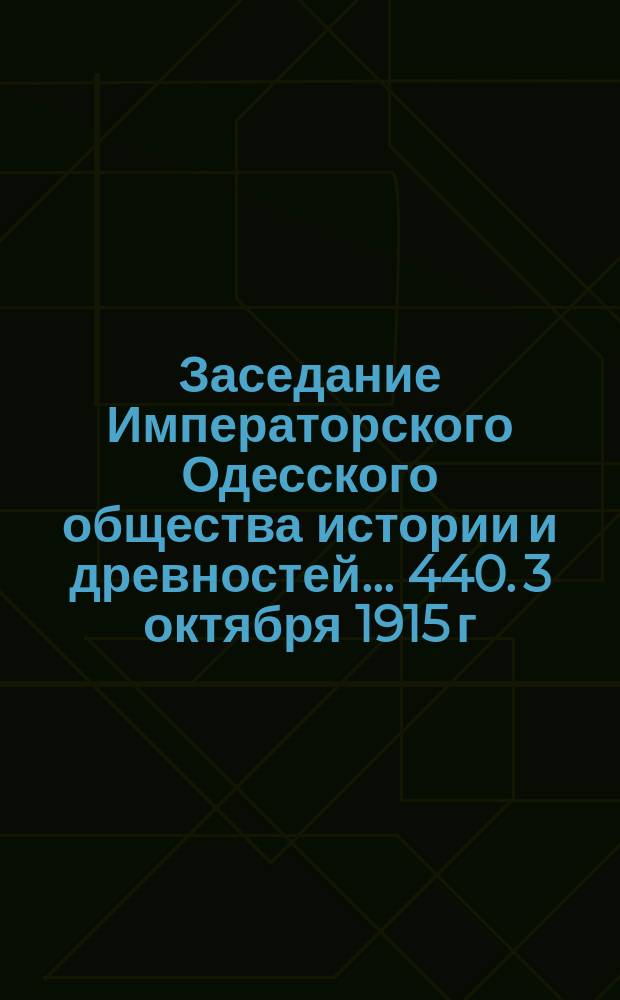 Заседание Императорского Одесского общества истории и древностей... 440. 3 октября 1915 г.