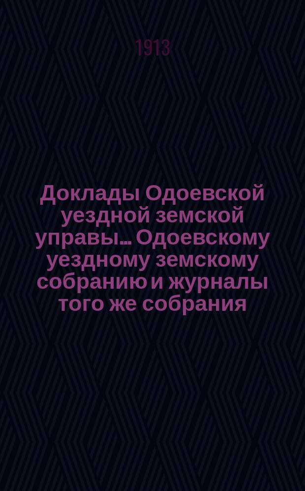Доклады Одоевской уездной земской управы... Одоевскому уездному земскому собранию и журналы того же собрания, с приложениями. 48-му очередному... [21-22 сентября 1912 года]