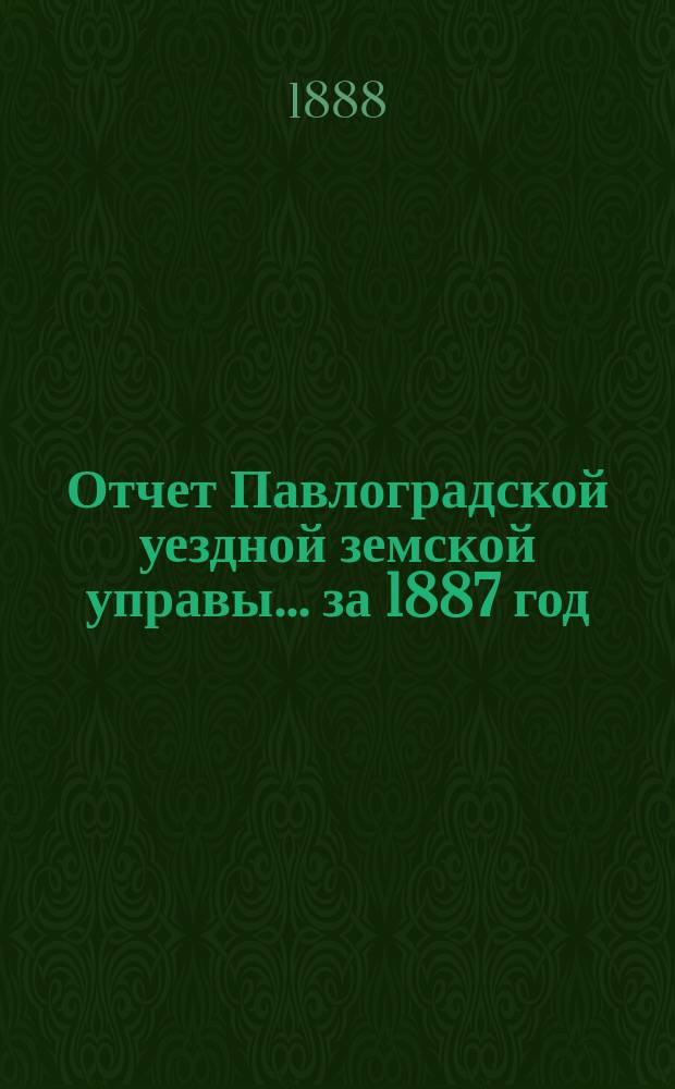 Отчет Павлоградской уездной земской управы... за 1887 год