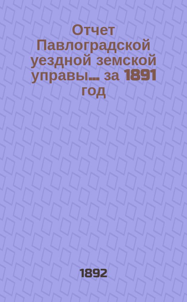 Отчет Павлоградской уездной земской управы... за 1891 год