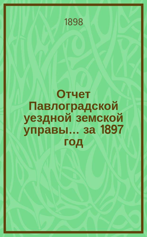 Отчет Павлоградской уездной земской управы... за 1897 год