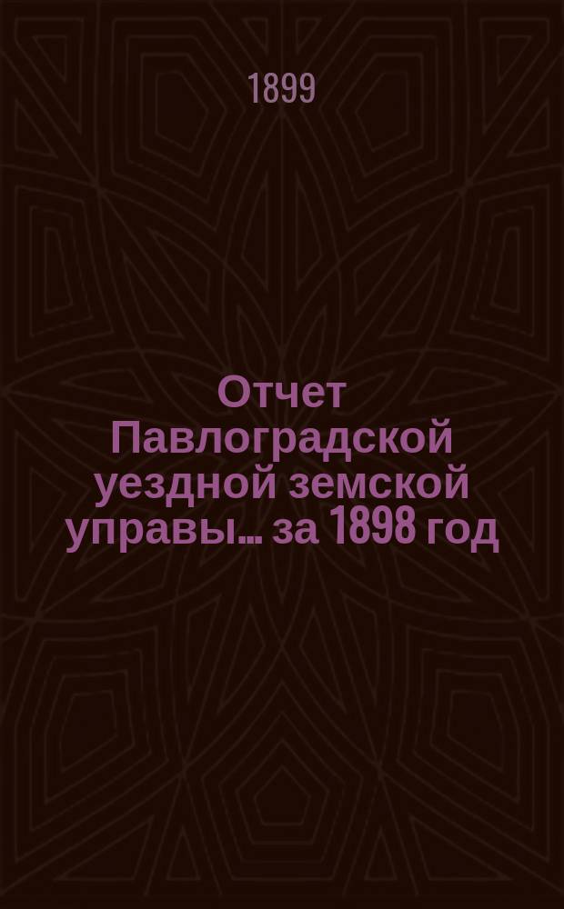 Отчет Павлоградской уездной земской управы... за 1898 год
