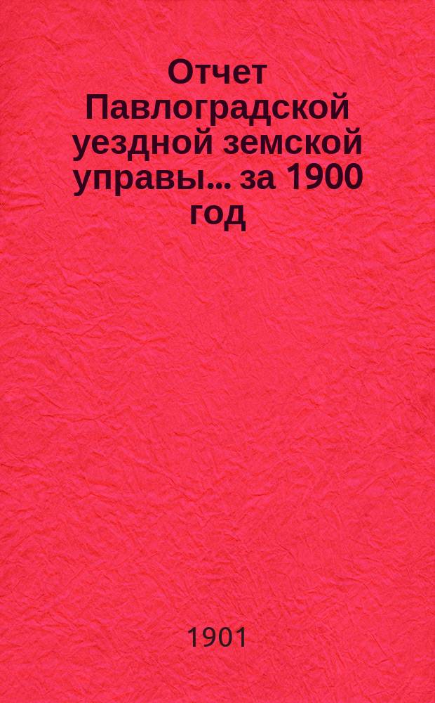 Отчет Павлоградской уездной земской управы... за 1900 год