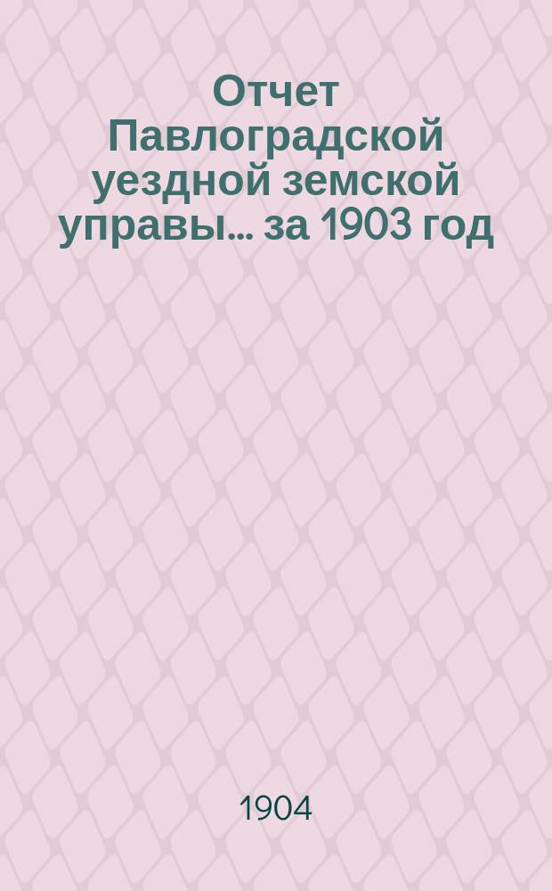 Отчет Павлоградской уездной земской управы... за 1903 год