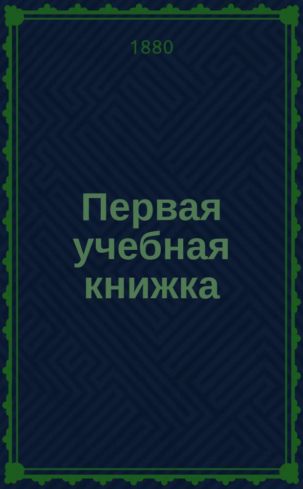 Первая учебная книжка : Клас. пособие при обучении письму, чтению и началам родного языка