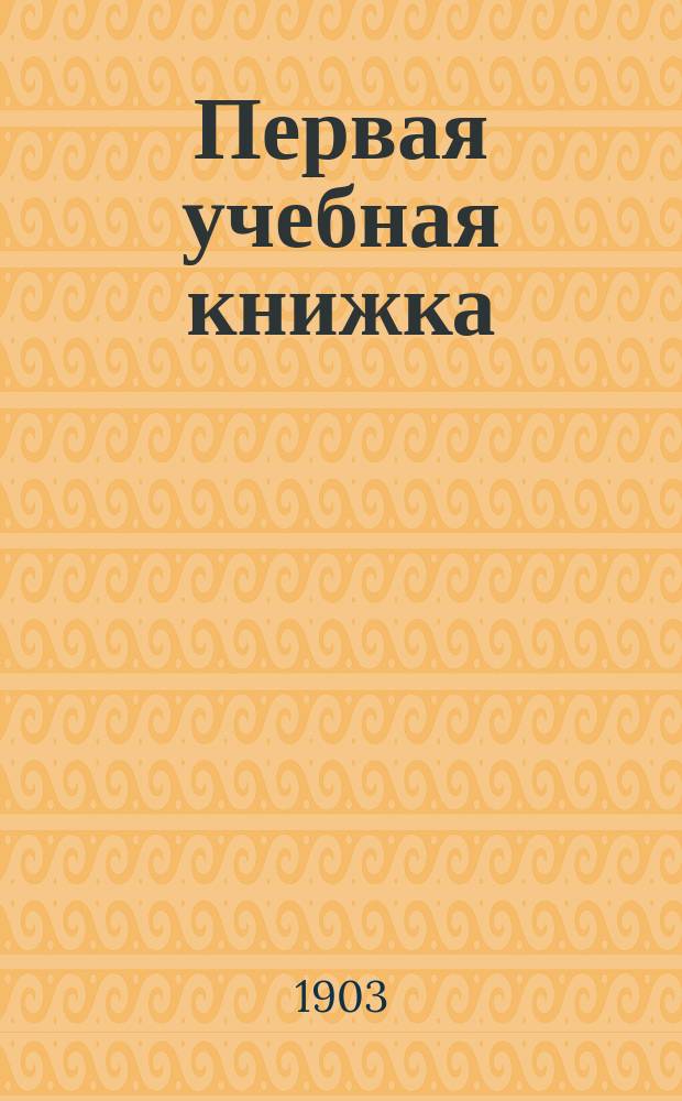 Первая учебная книжка : Клас. пособие при обучении письму, чтению и началам родного языка