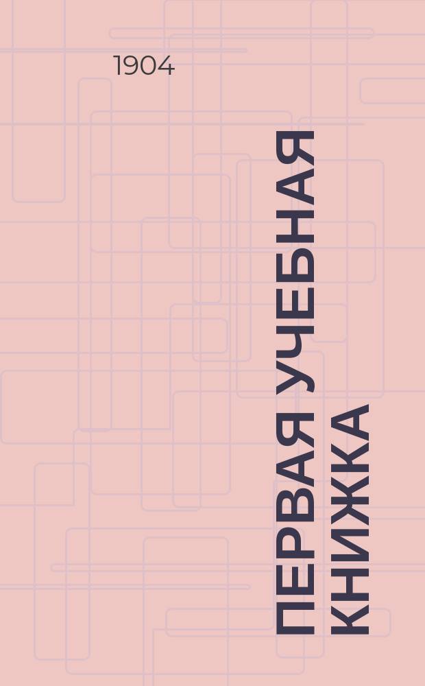 Первая учебная книжка : Клас. пособие при обучении письму, чтению и началам родного языка