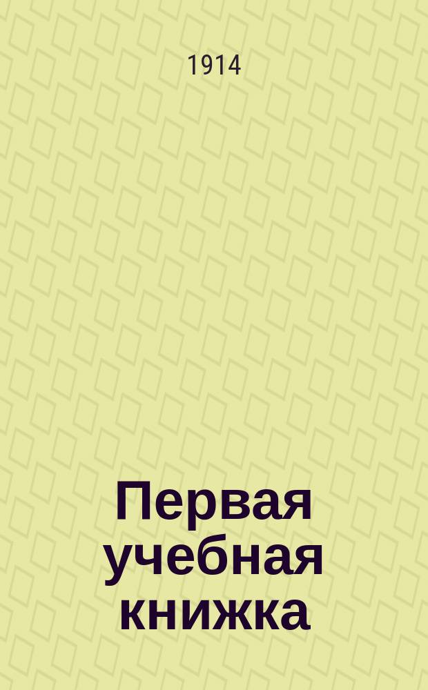 Первая учебная книжка : Клас. пособие при обучении письму, чтению и началам родного языка