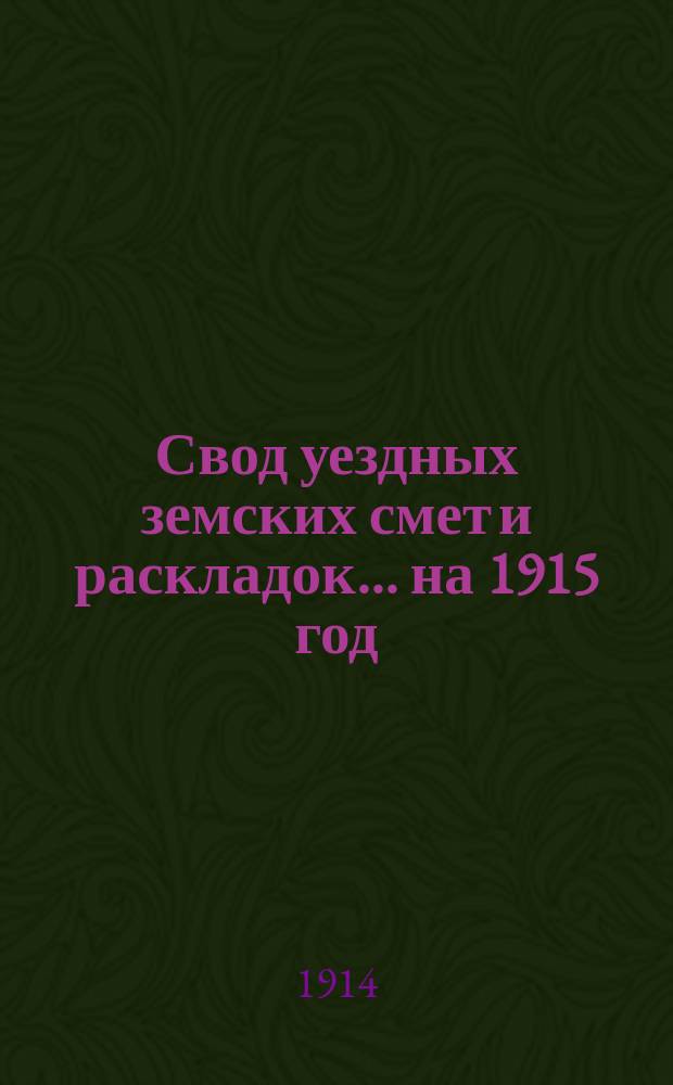 Свод уездных земских смет и раскладок... ... на 1915 год