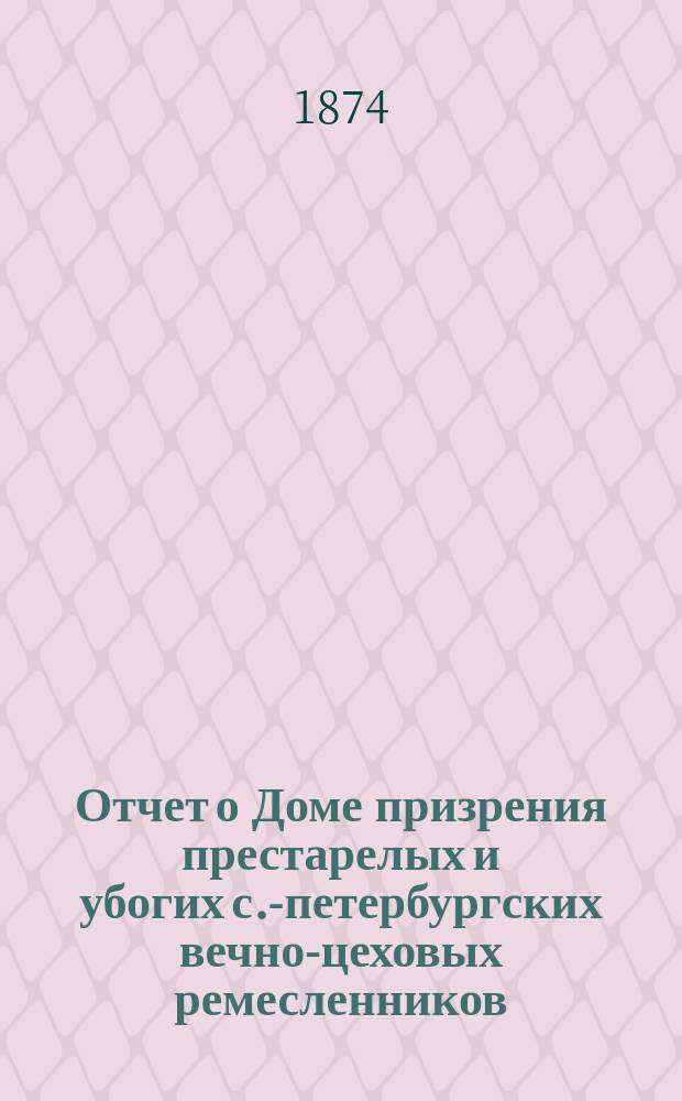 Отчет о Доме призрения престарелых и убогих с.-петербургских вечно-цеховых ремесленников... ... за 1872 год
