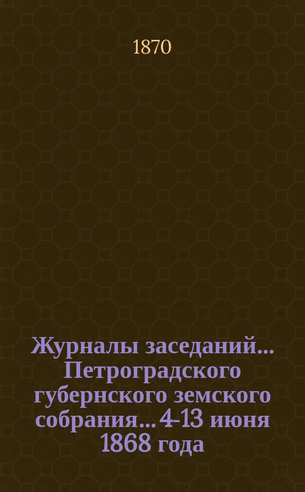 Журналы заседаний... Петроградского губернского земского собрания... [4-13 июня 1868 года]