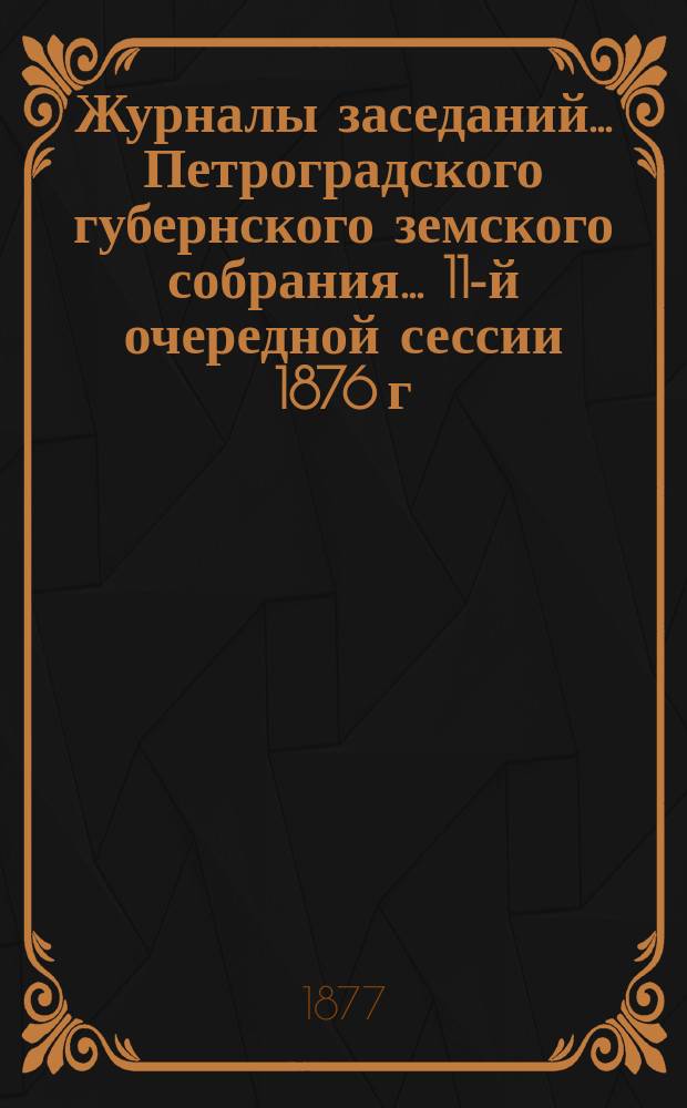 Журналы заседаний... Петроградского губернского земского собрания... 11-й очередной сессии 1876 г., 14-23 декабря