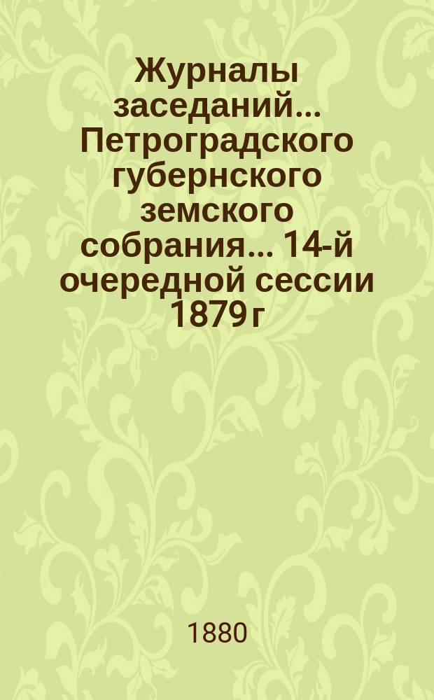Журналы заседаний... Петроградского губернского земского собрания... 14-й очередной сессии 1879 г., 11-24 декабря