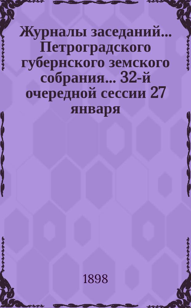 Журналы заседаний... Петроградского губернского земского собрания... 32-й очередной сессии 27 января - 21 февраля 1898 г.