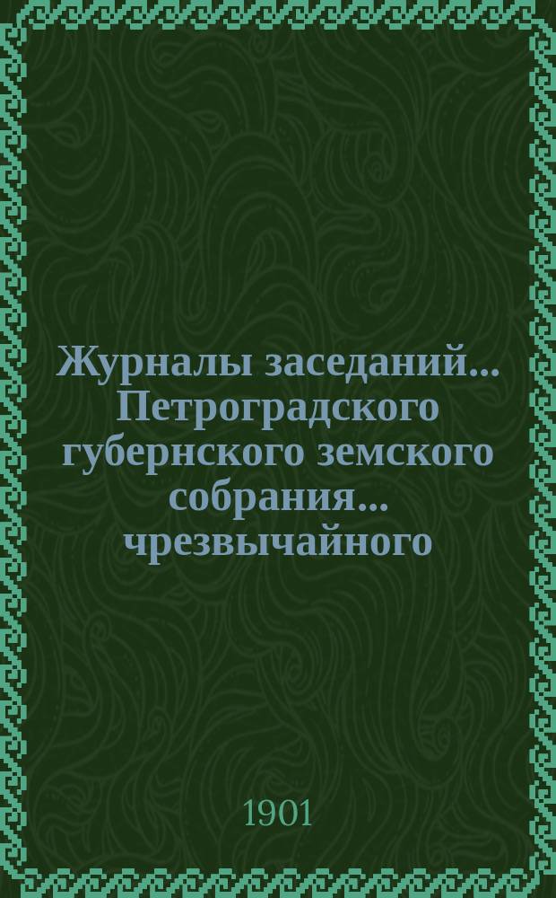 Журналы заседаний... Петроградского губернского земского собрания... чрезвычайного... 17 и 22 мая 1901 г.