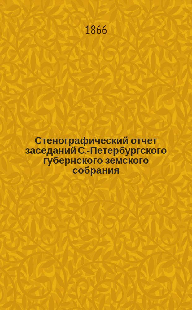 Стенографический отчет заседаний С.-Петербургского губернского земского собрания... ... первого созыва 1865 г. Ч. 1 : Постановления