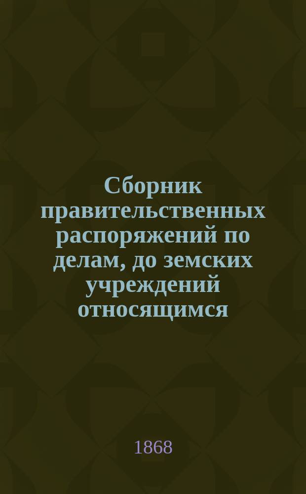 Сборник правительственных распоряжений по делам, до земских учреждений относящимся : Т. 1