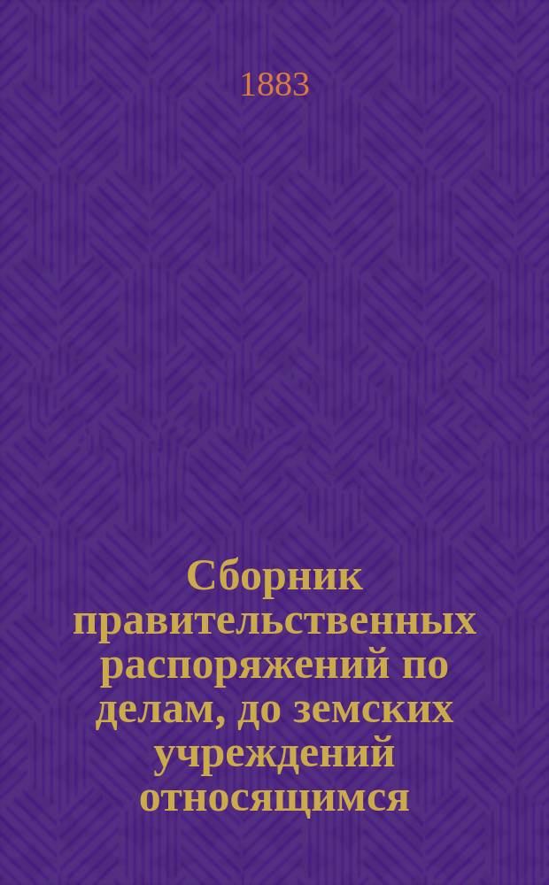 Сборник правительственных распоряжений по делам, до земских учреждений относящимся : Т. 1. Т. 6 : За 1872 год