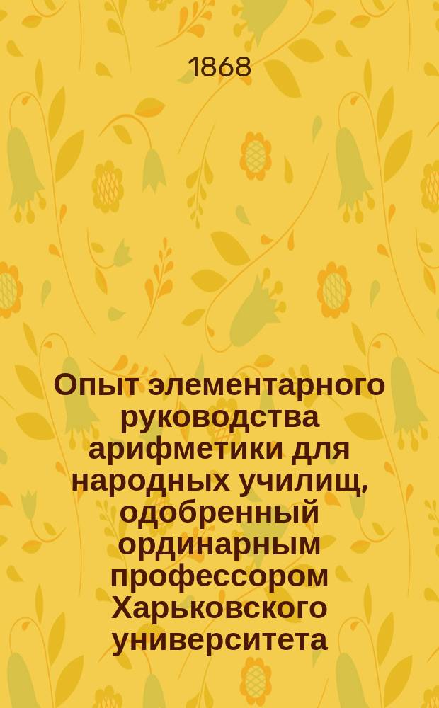 Опыт элементарного руководства арифметики для народных училищ, одобренный ординарным профессором Харьковского университета, доктором чистой математики фон-Бейером