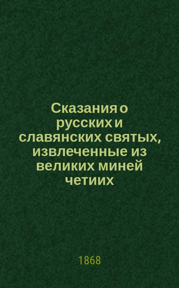 Сказания о русских и славянских святых, извлеченные из великих миней четиих : Ч. 1-