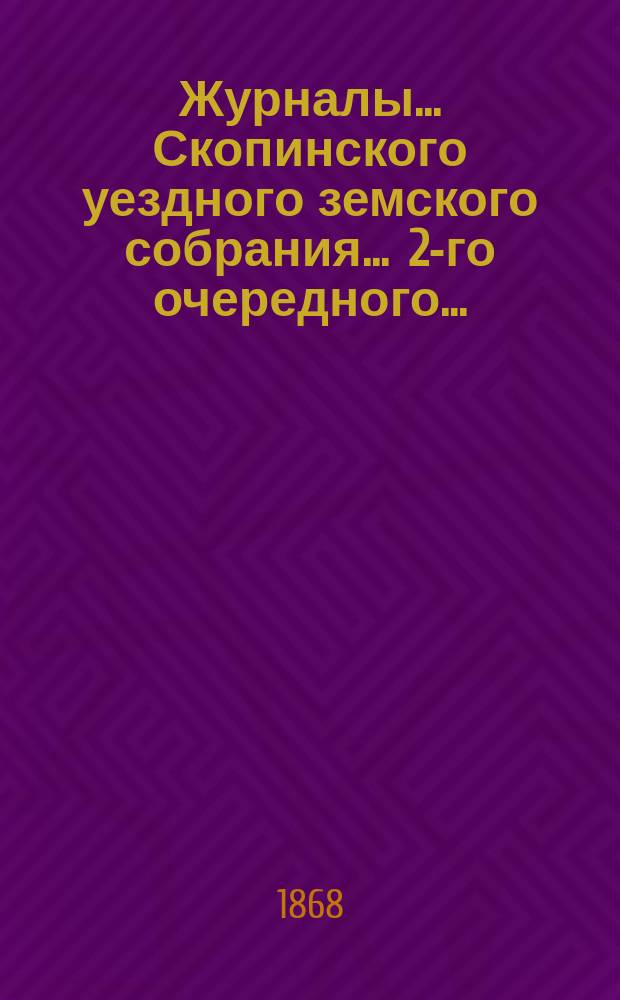 Журналы... Скопинского уездного земского собрания. ... 2-го очередного... : ... 2-го очередного... и отчет Уездной земской управы. [1866]