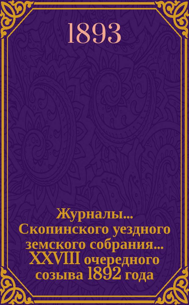 Журналы... Скопинского уездного земского собрания. ... XXVIII очередного созыва 1892 года