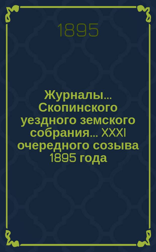 Журналы... Скопинского уездного земского собрания. ... XXXI очередного созыва 1895 года