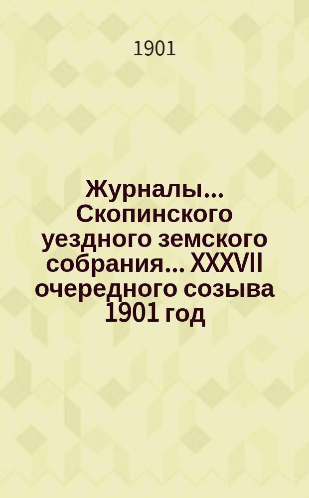 Журналы... Скопинского уездного земского собрания. ... XXXVII очередного созыва 1901 год