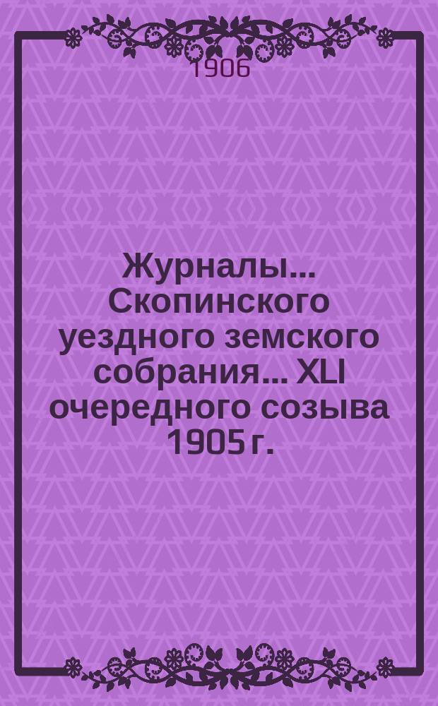 Журналы... Скопинского уездного земского собрания. ... XLI очередного созыва 1905 г.