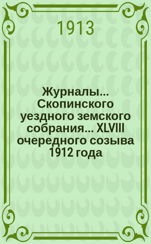 Журналы... Скопинского уездного земского собрания. ... XLVIII очередного созыва 1912 года