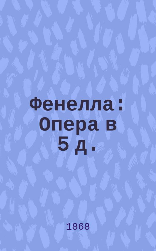 Фенелла : Опера в 5 д. : Либретто
