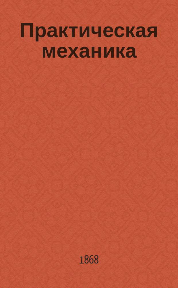 Практическая механика : Ч. 2. Ч. 2 : Приемники работы живых движителей ; Гидродинамика ; Гидравлика