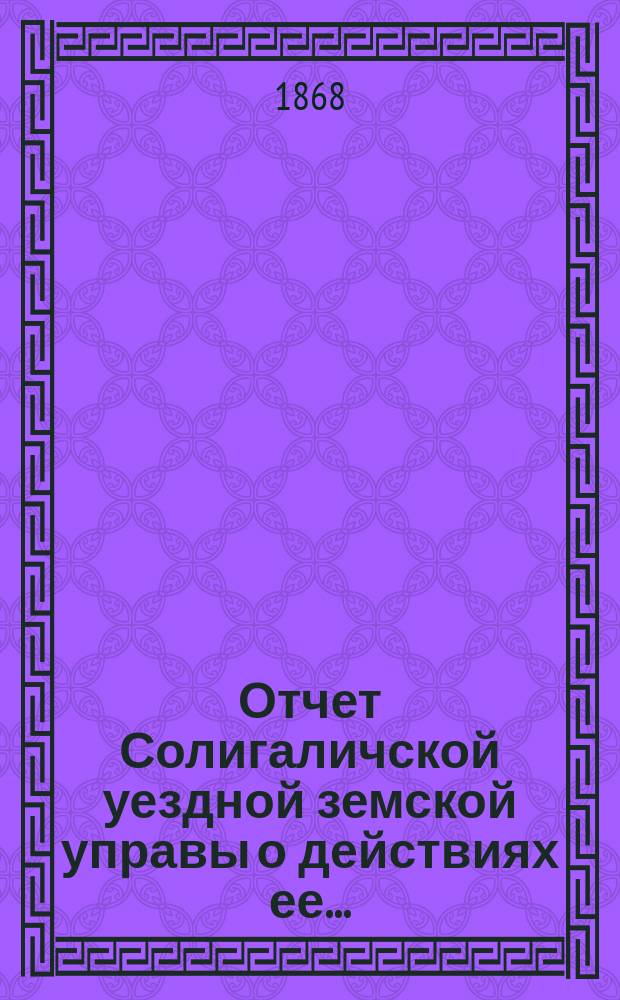 Отчет Солигаличской уездной земской управы о действиях ее...