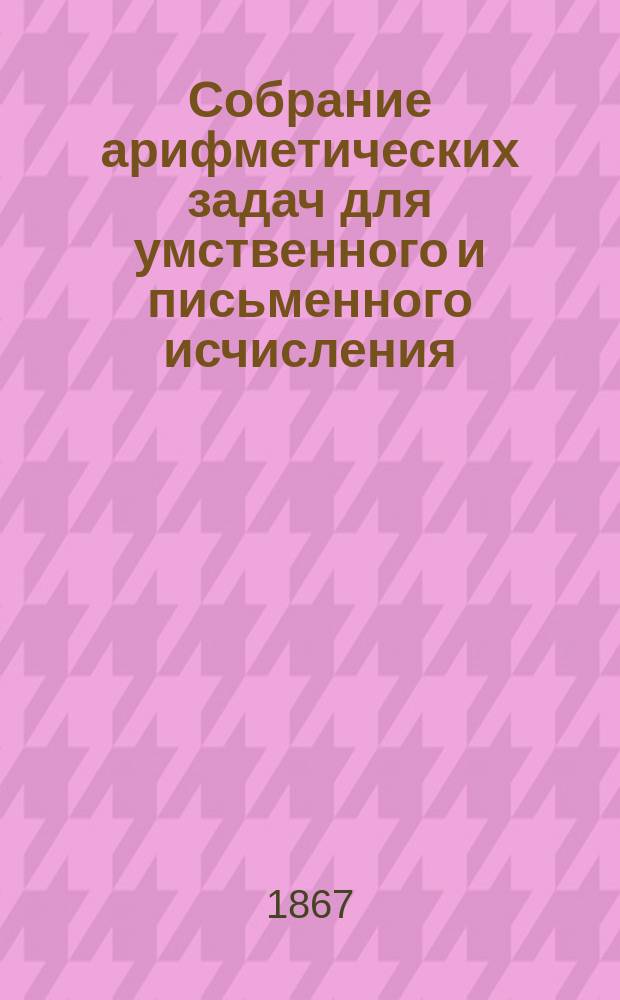 Собрание арифметических задач для умственного и письменного исчисления