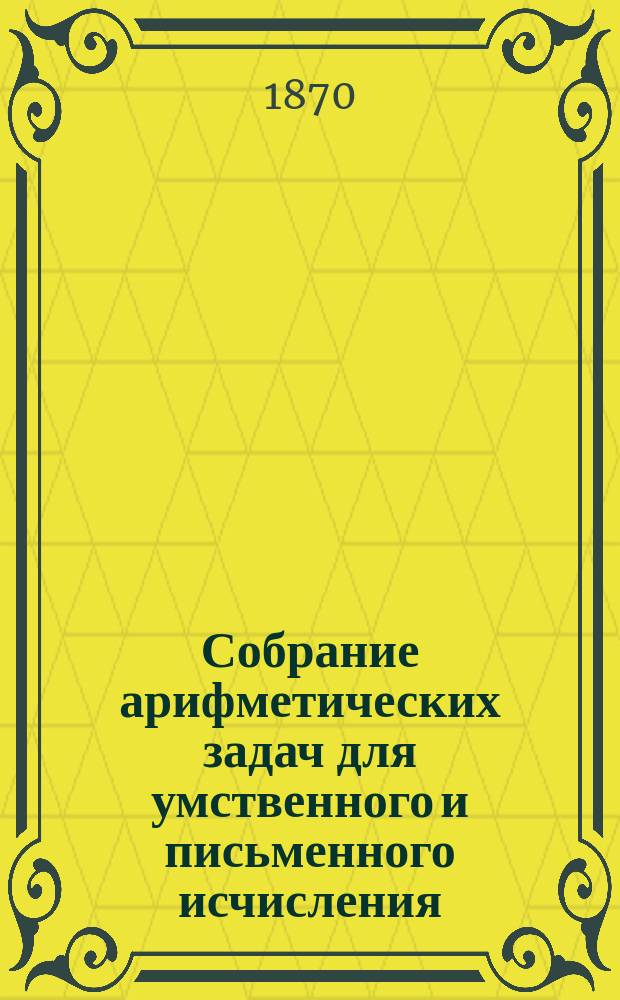 Собрание арифметических задач для умственного и письменного исчисления