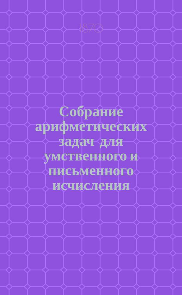 Собрание арифметических задач для умственного и письменного исчисления