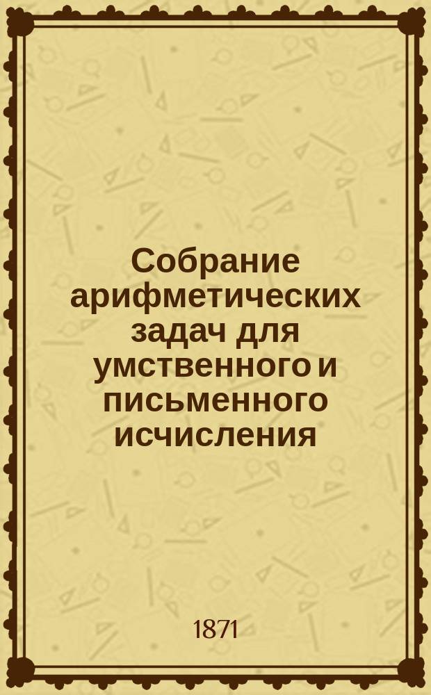 Собрание арифметических задач для умственного и письменного исчисления