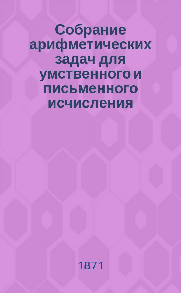 Собрание арифметических задач для умственного и письменного исчисления