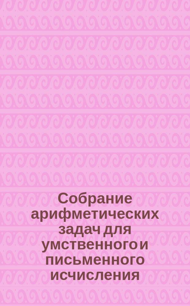 Собрание арифметических задач для умственного и письменного исчисления