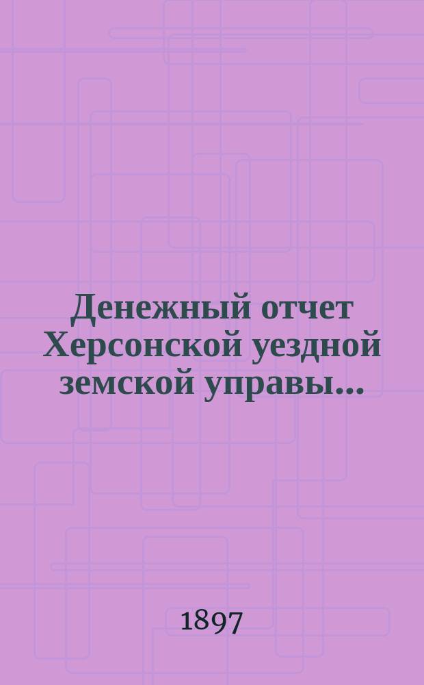 Денежный отчет Херсонской уездной земской управы .. : [С прил.]. за 1896 год