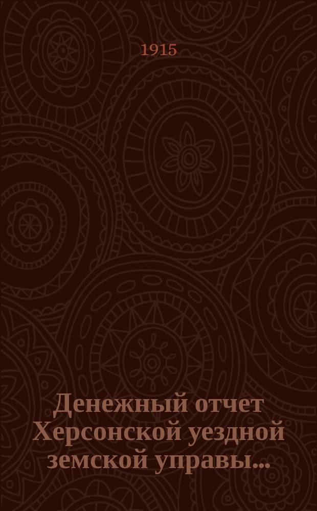 Денежный отчет Херсонской уездной земской управы .. : [С прил.]. за 1914 год