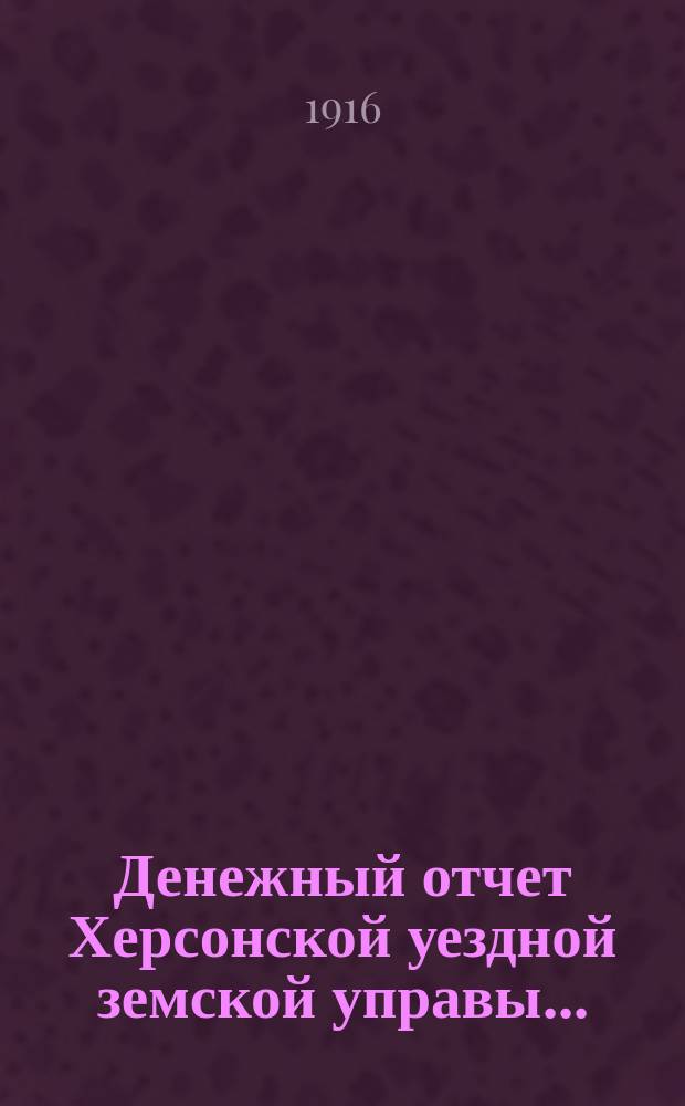 Денежный отчет Херсонской уездной земской управы .. : [С прил.]. за 1915 год