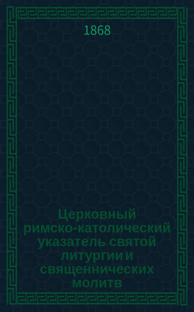 Церковный римско-католический указатель святой литургии и священнических молитв ... ... на 1869 год ...