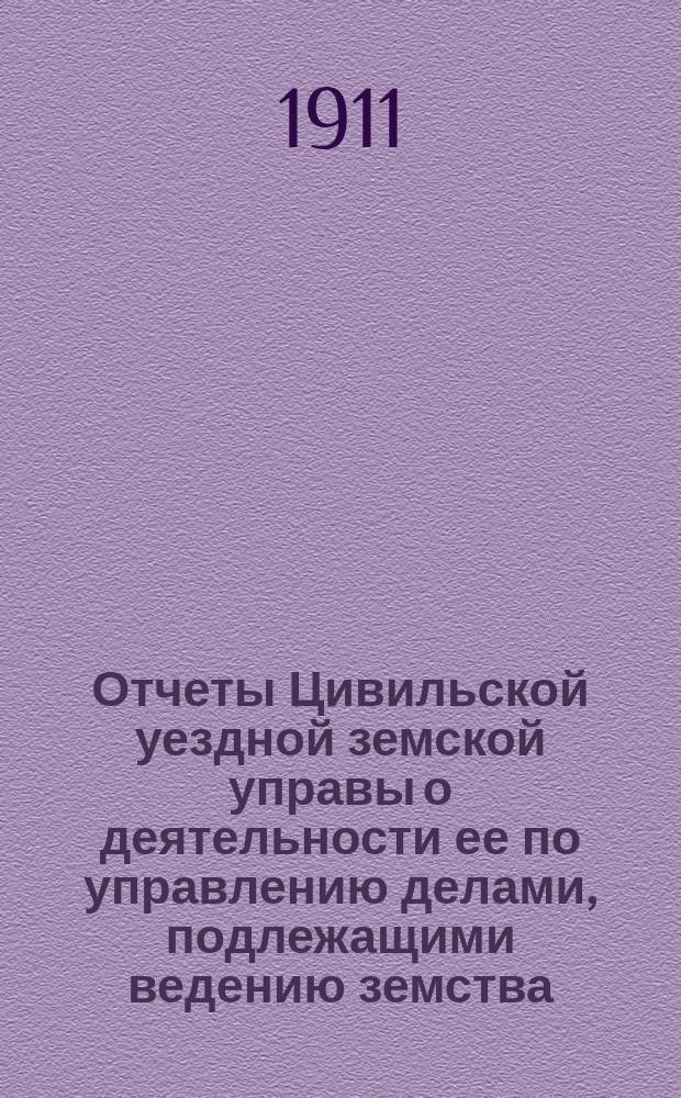 Отчеты Цивильской уездной земской управы о деятельности ее по управлению делами, подлежащими ведению земства, и о состоянии уездного земского хозяйства ... за время с 1-го июля 1909 г. по 1-е июля 1910 г. : за время с 1-го июля 1909 г. по 1-е июля 1910 г. и об исполнении сметы доходов и расходов за 1909 г. и за первую половину 1910 г.