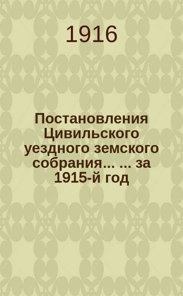 Постановления Цивильского уездного земского собрания ... ... за 1915-й год