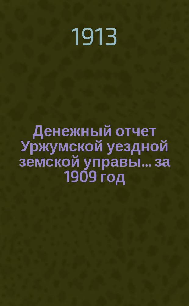 Денежный отчет Уржумской уездной земской управы ... за 1909 год