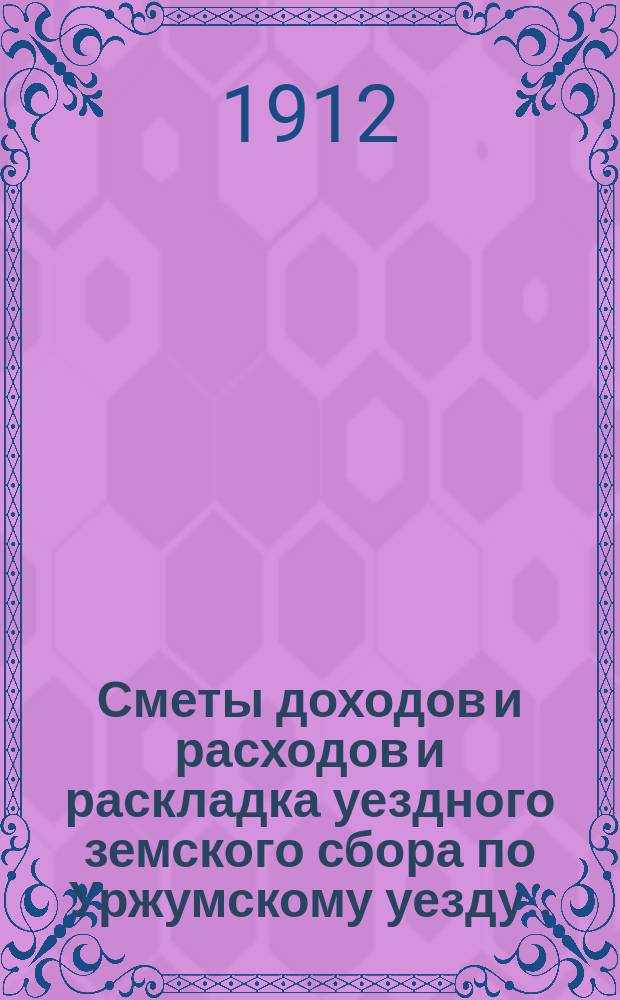 Сметы доходов и расходов и раскладка уездного земского сбора по Уржумскому уезду ... на 1912 год