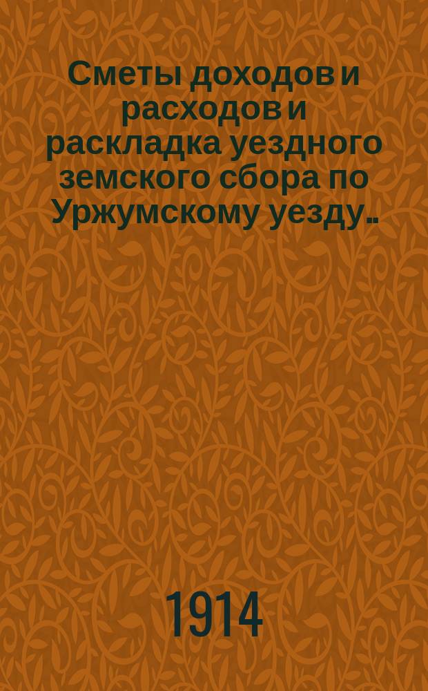Сметы доходов и расходов и раскладка уездного земского сбора по Уржумскому уезду ... на 1914 год