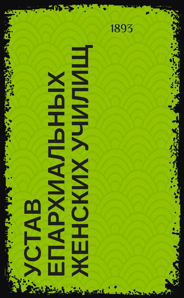Устав епархиальных женских училищ : Утв. 20 сент. 1868 г. : С прил.