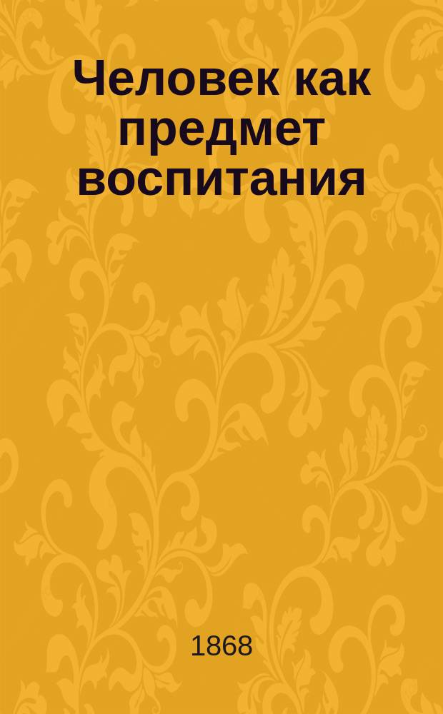 Человек как предмет воспитания : Опыт педагогич. антропологии